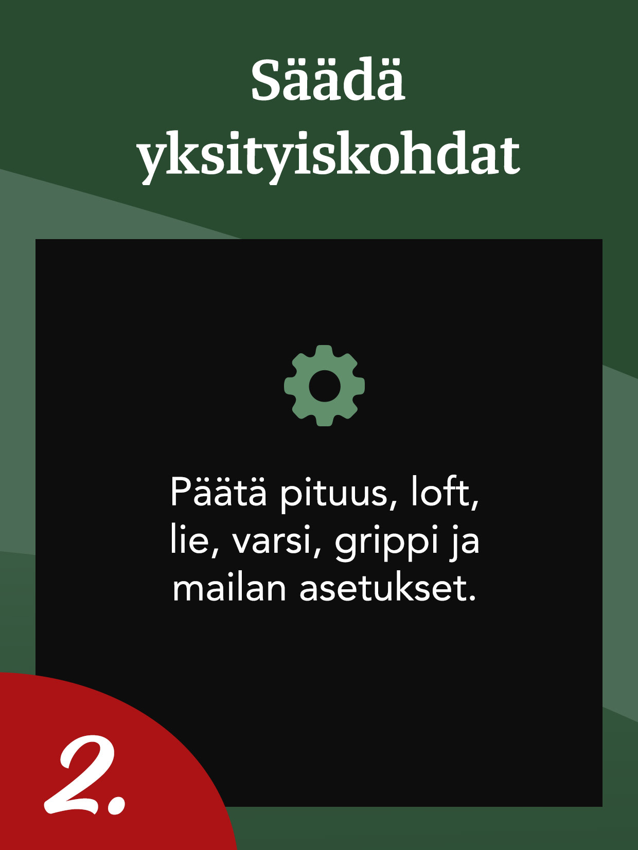 Teksti saksaksi, jossa on hammasrataskuvake: "Passen Sie die Details an. Passen Sie Länge, Loft, Lie, Schaft, Griff und Schlägersatz an." Numero 2 kulmassa.

Suomeksi (fi-FI):

Saksankielinen teksti, jossa on hammasrataskuvake: "Mukauta yksityiskohtia. Säädä pituutta, nostokulmaa, lapa-asentoa, vartta, grippiä ja mailasettiä." Numero 2 kulmassa.