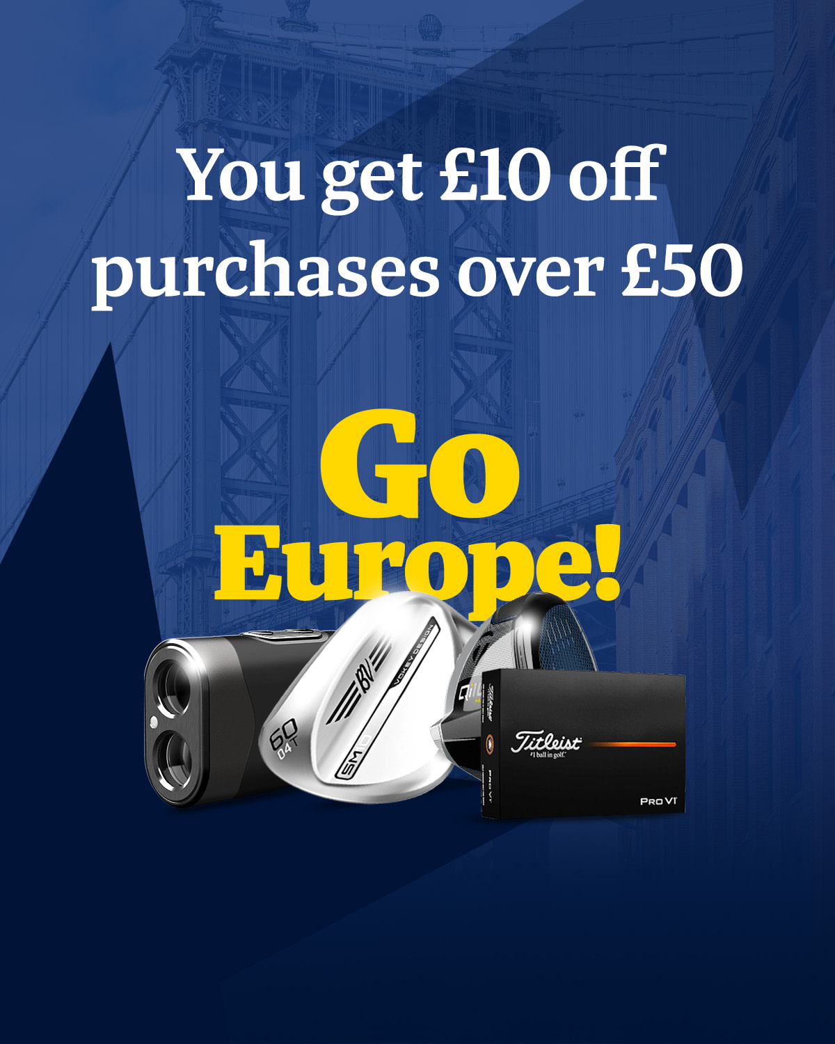 You get £10 off purchases over £50. Go Europe!
Golf products such as a golf club, golf balls, and a rangefinder against a blue background.