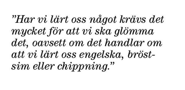 ”Har vi lärt oss något krävs det mycket för att vi ska glömma det, oavsett om det handlar om att vi lärt oss engelska, bröstsim eller chippning.”