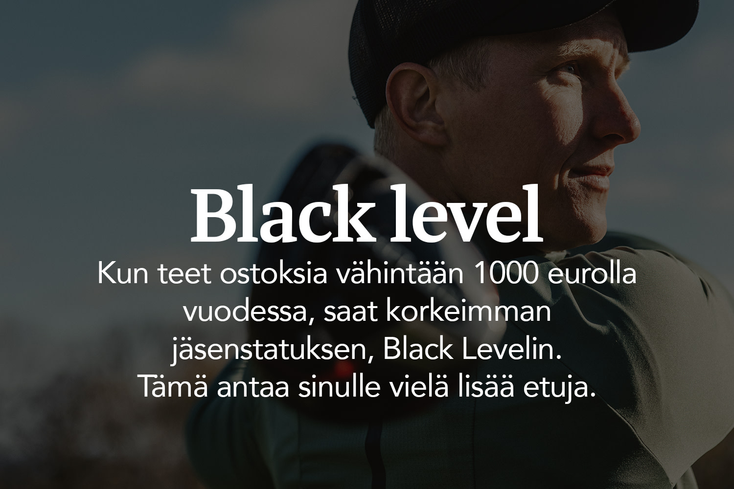 Mies lippis päässä katsoo oikealle, teksti: "Black level. Kun olet tehnyt ostoksia vähintään 12 000 eurolla vuoden aikana, saavutat korkeimman jäsenstatuksemme, Black levelin."