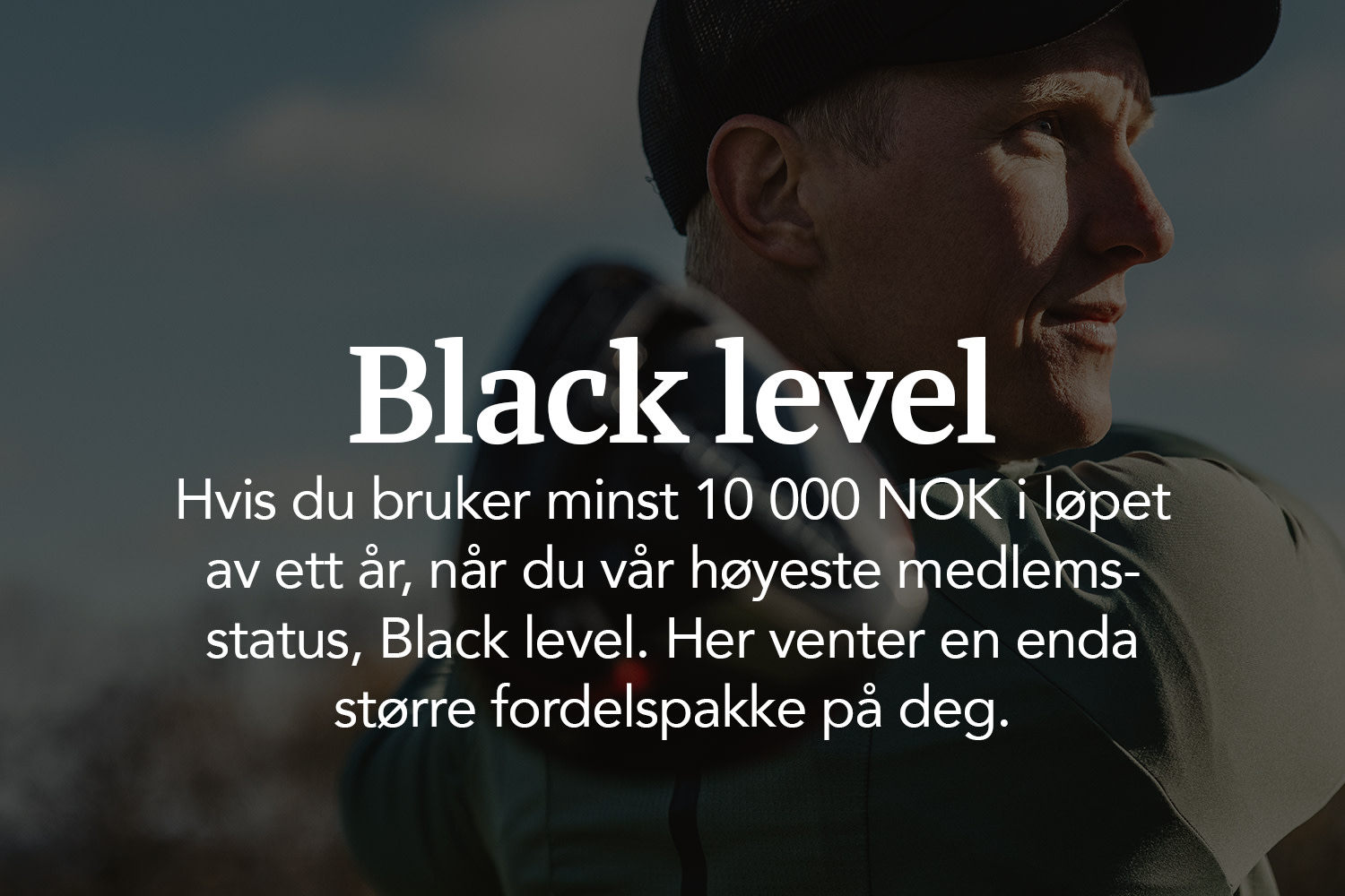 Mann med caps ser til høyre med teksten: "Black level. Når du har handlet for minst 12 000 kroner i løpet av ett år, oppnår du vårt høyeste medlemsnivå, Black level."